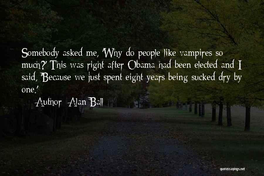 Alan Ball Quotes: Somebody Asked Me, 'why Do People Like Vampires So Much?' This Was Right After Obama Had Been Elected And I