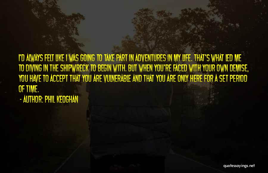 Phil Keoghan Quotes: I'd Always Felt Like I Was Going To Take Part In Adventures In My Life. That's What Led Me To