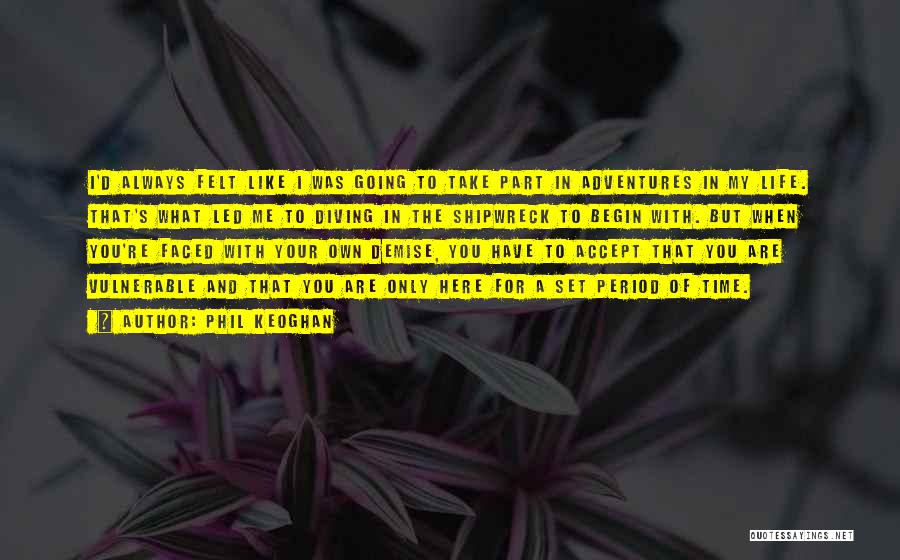 Phil Keoghan Quotes: I'd Always Felt Like I Was Going To Take Part In Adventures In My Life. That's What Led Me To