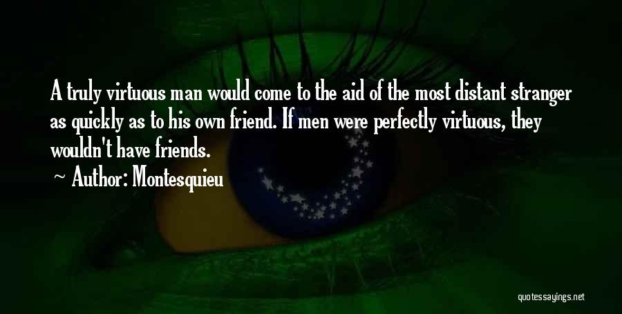 Montesquieu Quotes: A Truly Virtuous Man Would Come To The Aid Of The Most Distant Stranger As Quickly As To His Own