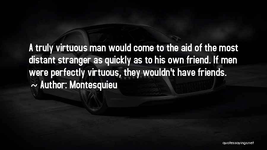 Montesquieu Quotes: A Truly Virtuous Man Would Come To The Aid Of The Most Distant Stranger As Quickly As To His Own