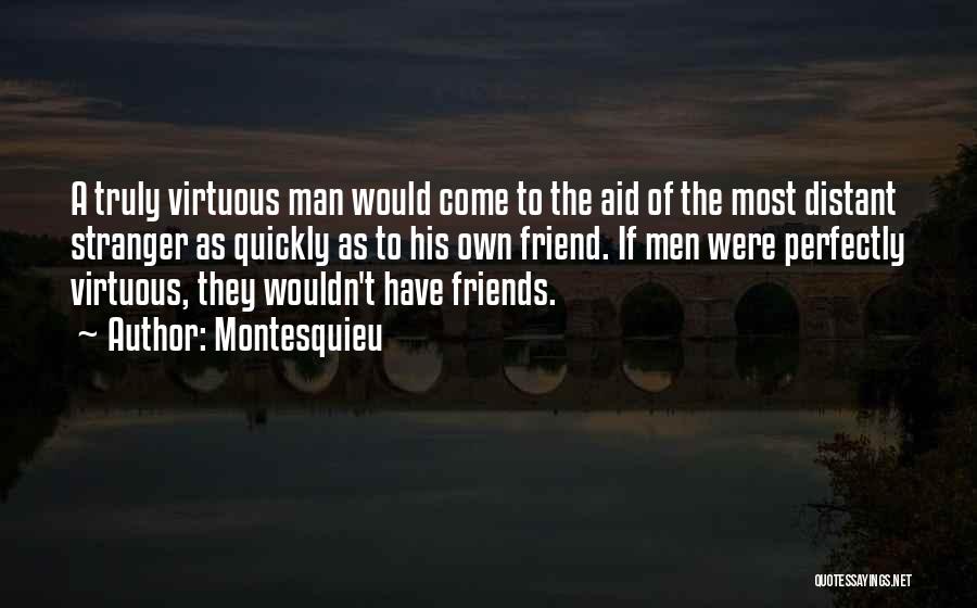 Montesquieu Quotes: A Truly Virtuous Man Would Come To The Aid Of The Most Distant Stranger As Quickly As To His Own