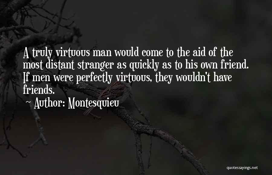 Montesquieu Quotes: A Truly Virtuous Man Would Come To The Aid Of The Most Distant Stranger As Quickly As To His Own