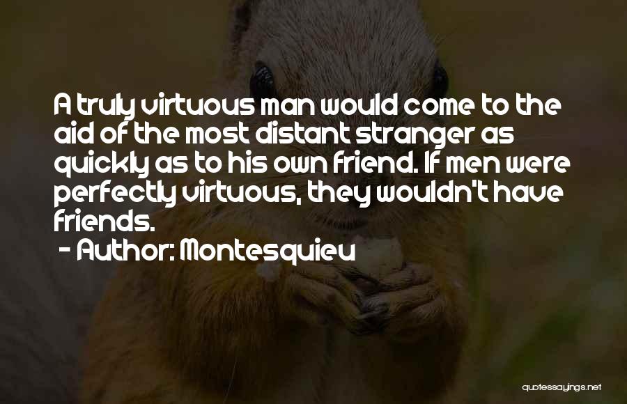 Montesquieu Quotes: A Truly Virtuous Man Would Come To The Aid Of The Most Distant Stranger As Quickly As To His Own