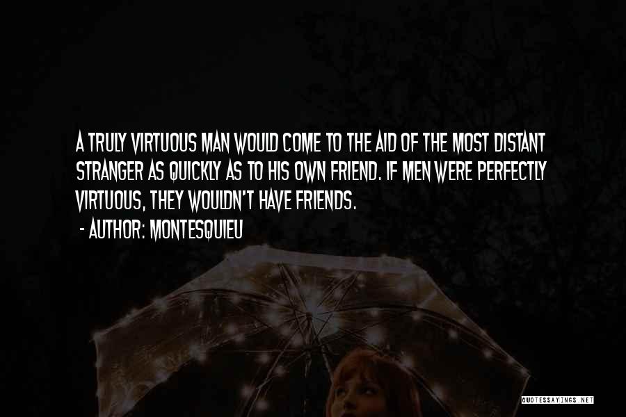 Montesquieu Quotes: A Truly Virtuous Man Would Come To The Aid Of The Most Distant Stranger As Quickly As To His Own