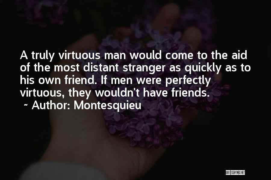 Montesquieu Quotes: A Truly Virtuous Man Would Come To The Aid Of The Most Distant Stranger As Quickly As To His Own