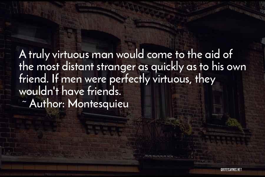 Montesquieu Quotes: A Truly Virtuous Man Would Come To The Aid Of The Most Distant Stranger As Quickly As To His Own