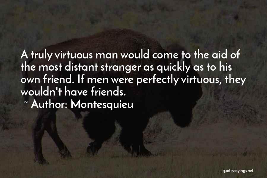 Montesquieu Quotes: A Truly Virtuous Man Would Come To The Aid Of The Most Distant Stranger As Quickly As To His Own