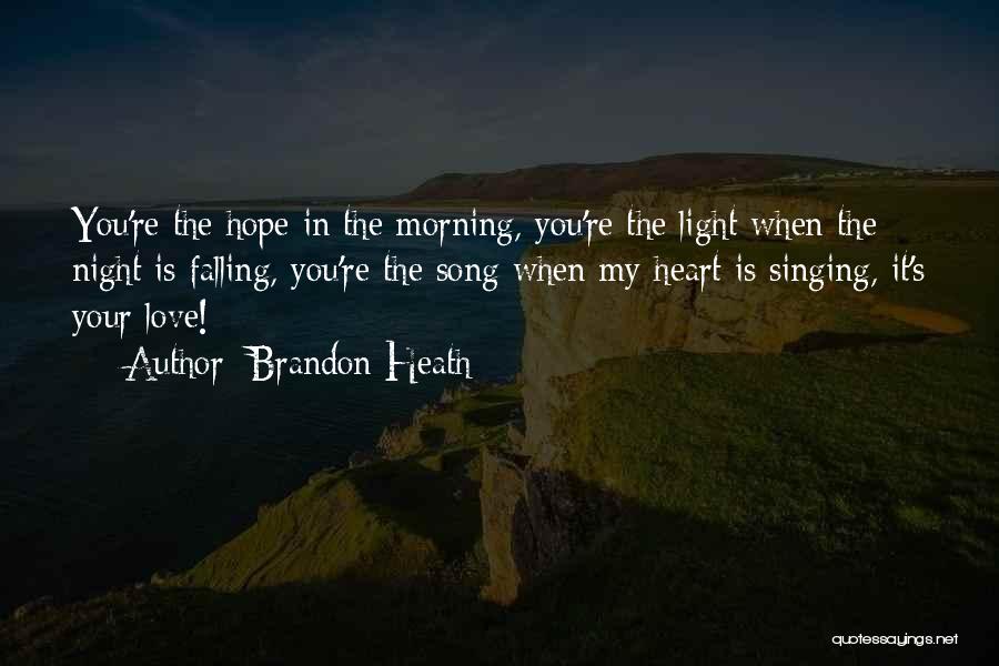 Brandon Heath Quotes: You're The Hope In The Morning, You're The Light When The Night Is Falling, You're The Song When My Heart