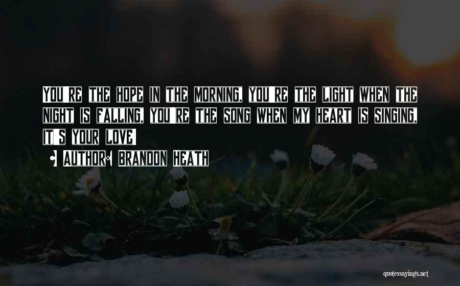 Brandon Heath Quotes: You're The Hope In The Morning, You're The Light When The Night Is Falling, You're The Song When My Heart