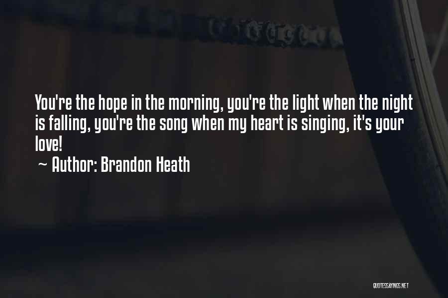 Brandon Heath Quotes: You're The Hope In The Morning, You're The Light When The Night Is Falling, You're The Song When My Heart
