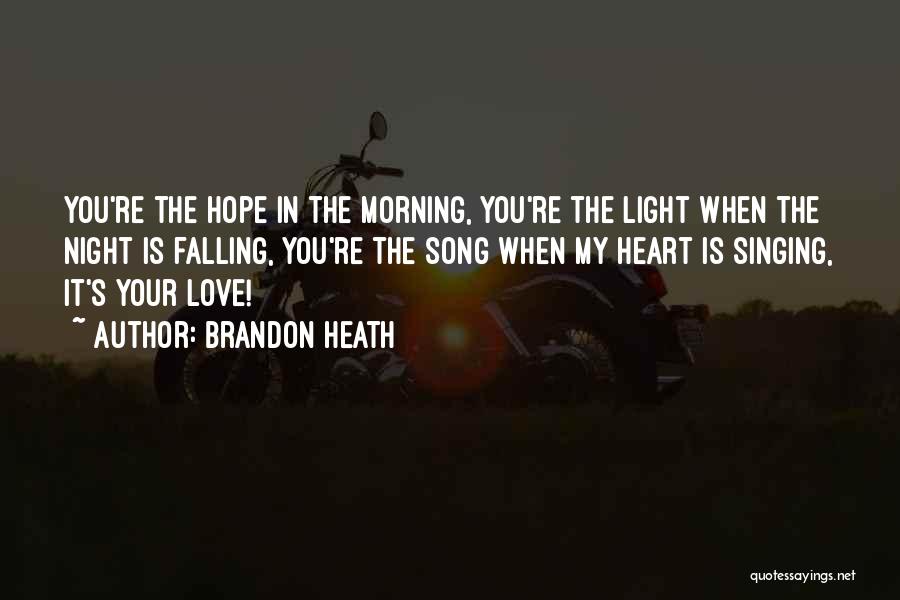 Brandon Heath Quotes: You're The Hope In The Morning, You're The Light When The Night Is Falling, You're The Song When My Heart