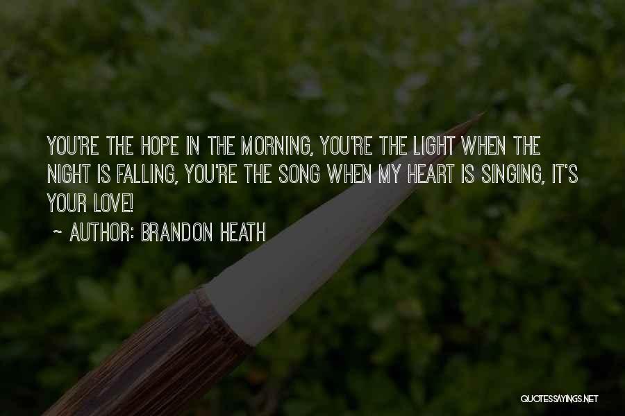 Brandon Heath Quotes: You're The Hope In The Morning, You're The Light When The Night Is Falling, You're The Song When My Heart