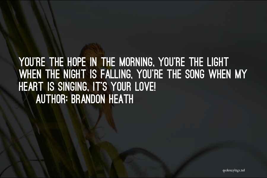 Brandon Heath Quotes: You're The Hope In The Morning, You're The Light When The Night Is Falling, You're The Song When My Heart