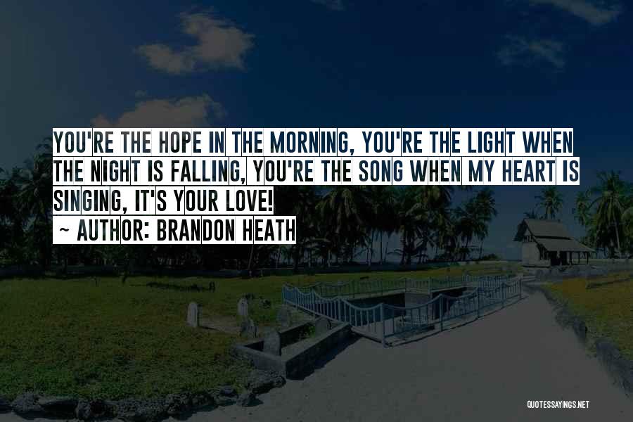 Brandon Heath Quotes: You're The Hope In The Morning, You're The Light When The Night Is Falling, You're The Song When My Heart