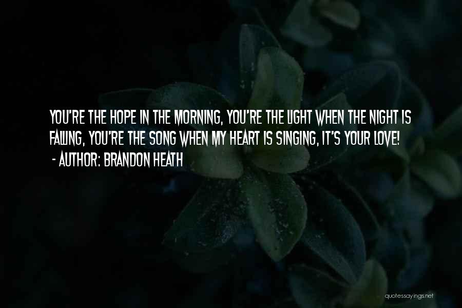Brandon Heath Quotes: You're The Hope In The Morning, You're The Light When The Night Is Falling, You're The Song When My Heart