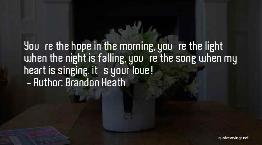 Brandon Heath Quotes: You're The Hope In The Morning, You're The Light When The Night Is Falling, You're The Song When My Heart