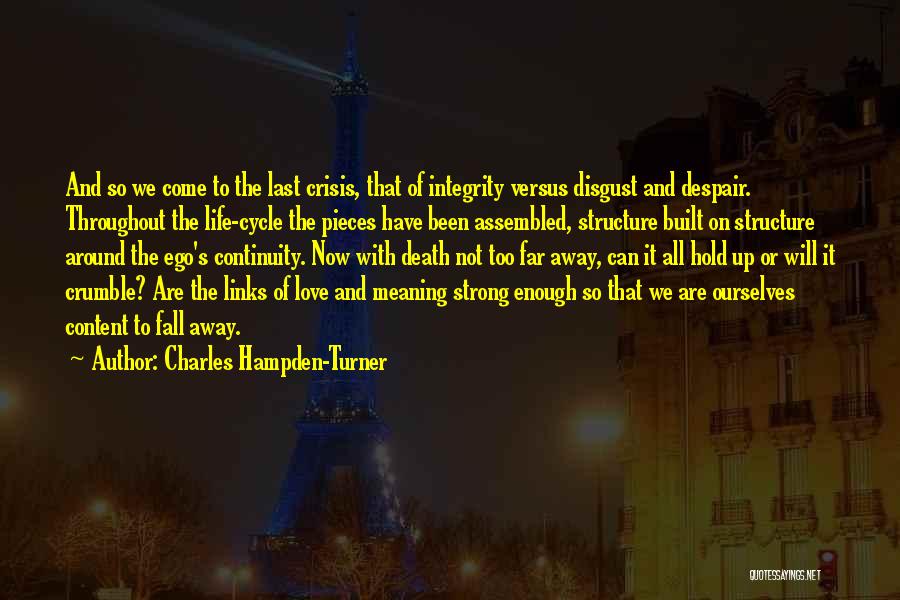 Charles Hampden-Turner Quotes: And So We Come To The Last Crisis, That Of Integrity Versus Disgust And Despair. Throughout The Life-cycle The Pieces