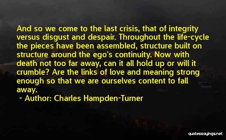 Charles Hampden-Turner Quotes: And So We Come To The Last Crisis, That Of Integrity Versus Disgust And Despair. Throughout The Life-cycle The Pieces