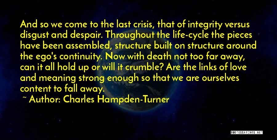 Charles Hampden-Turner Quotes: And So We Come To The Last Crisis, That Of Integrity Versus Disgust And Despair. Throughout The Life-cycle The Pieces