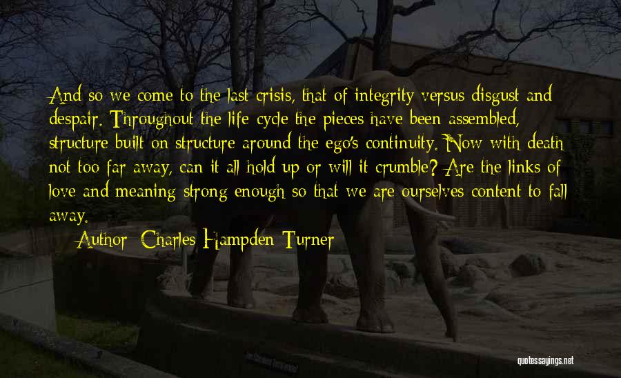 Charles Hampden-Turner Quotes: And So We Come To The Last Crisis, That Of Integrity Versus Disgust And Despair. Throughout The Life-cycle The Pieces