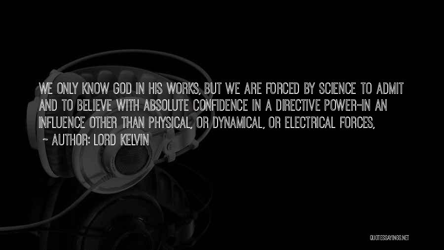 Lord Kelvin Quotes: We Only Know God In His Works, But We Are Forced By Science To Admit And To Believe With Absolute