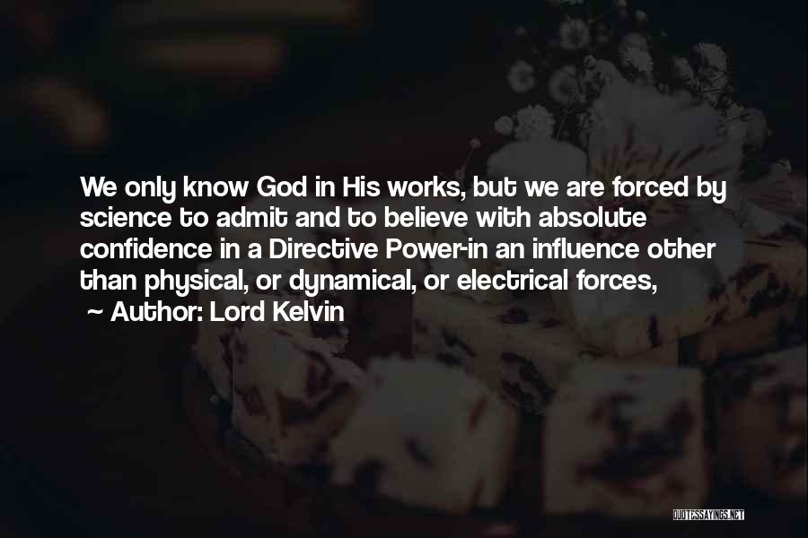 Lord Kelvin Quotes: We Only Know God In His Works, But We Are Forced By Science To Admit And To Believe With Absolute