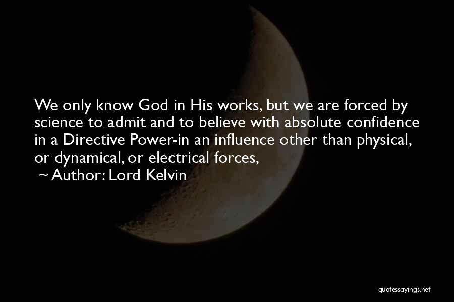 Lord Kelvin Quotes: We Only Know God In His Works, But We Are Forced By Science To Admit And To Believe With Absolute