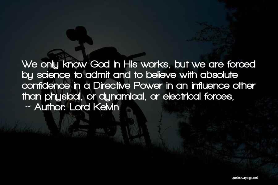 Lord Kelvin Quotes: We Only Know God In His Works, But We Are Forced By Science To Admit And To Believe With Absolute