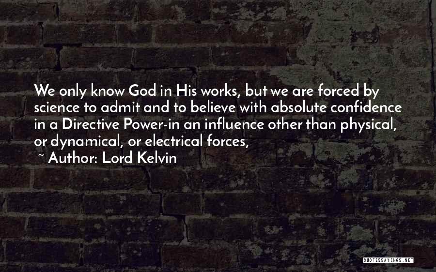 Lord Kelvin Quotes: We Only Know God In His Works, But We Are Forced By Science To Admit And To Believe With Absolute