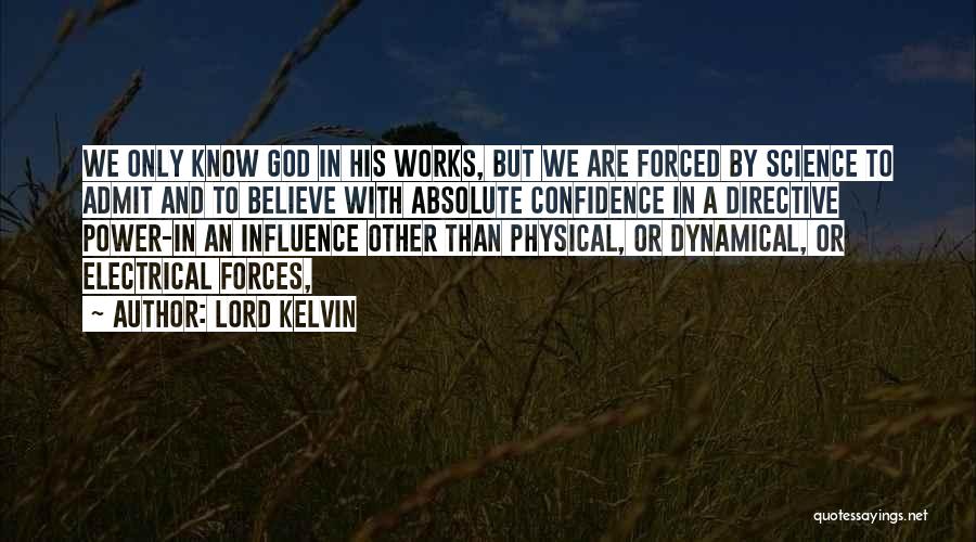 Lord Kelvin Quotes: We Only Know God In His Works, But We Are Forced By Science To Admit And To Believe With Absolute