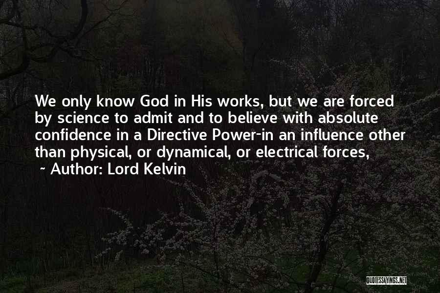 Lord Kelvin Quotes: We Only Know God In His Works, But We Are Forced By Science To Admit And To Believe With Absolute