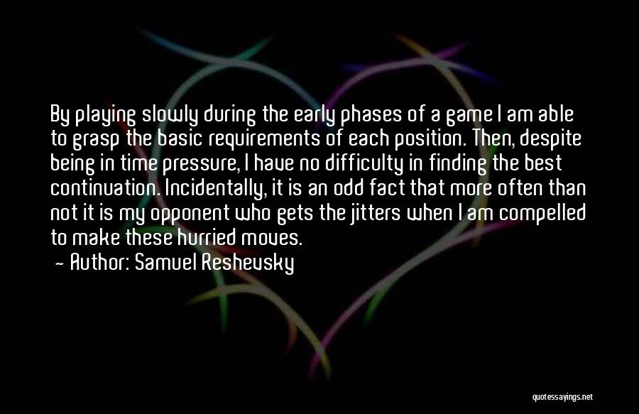 Samuel Reshevsky Quotes: By Playing Slowly During The Early Phases Of A Game I Am Able To Grasp The Basic Requirements Of Each