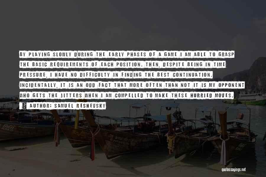 Samuel Reshevsky Quotes: By Playing Slowly During The Early Phases Of A Game I Am Able To Grasp The Basic Requirements Of Each