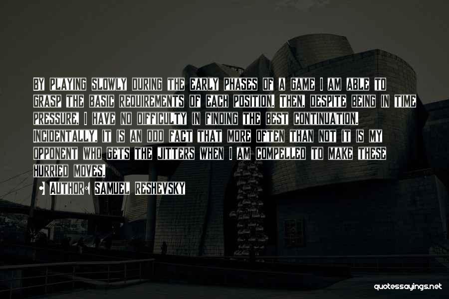 Samuel Reshevsky Quotes: By Playing Slowly During The Early Phases Of A Game I Am Able To Grasp The Basic Requirements Of Each