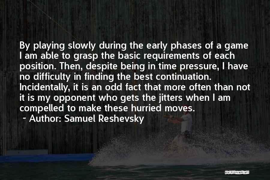 Samuel Reshevsky Quotes: By Playing Slowly During The Early Phases Of A Game I Am Able To Grasp The Basic Requirements Of Each