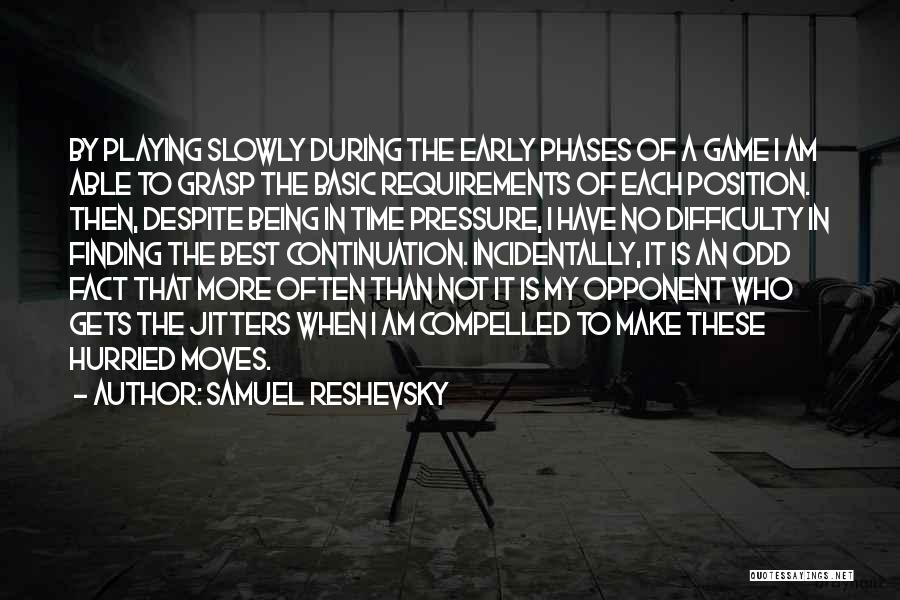 Samuel Reshevsky Quotes: By Playing Slowly During The Early Phases Of A Game I Am Able To Grasp The Basic Requirements Of Each
