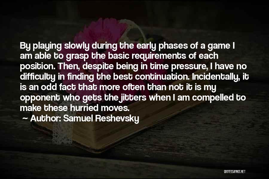 Samuel Reshevsky Quotes: By Playing Slowly During The Early Phases Of A Game I Am Able To Grasp The Basic Requirements Of Each