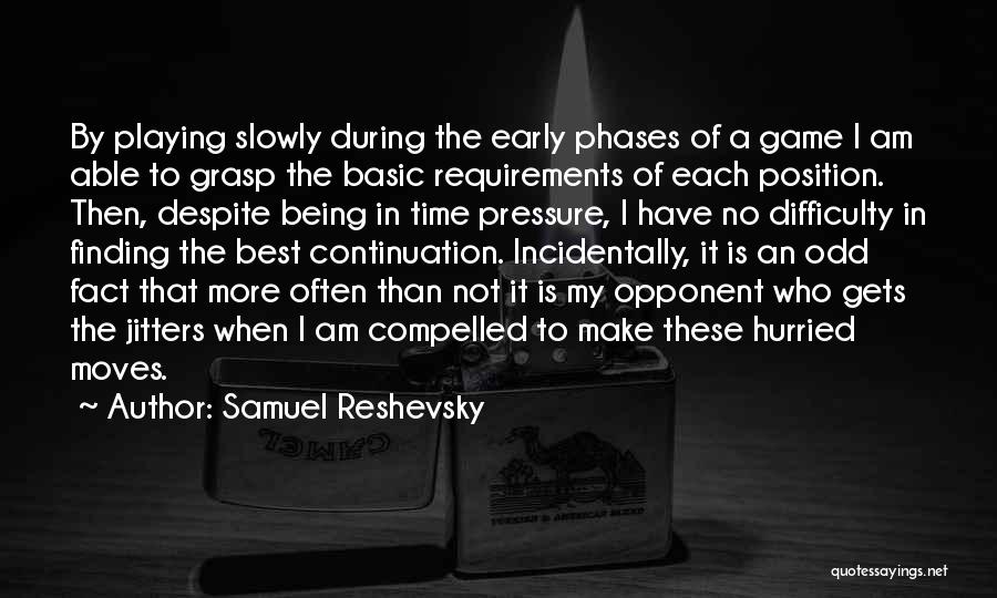 Samuel Reshevsky Quotes: By Playing Slowly During The Early Phases Of A Game I Am Able To Grasp The Basic Requirements Of Each