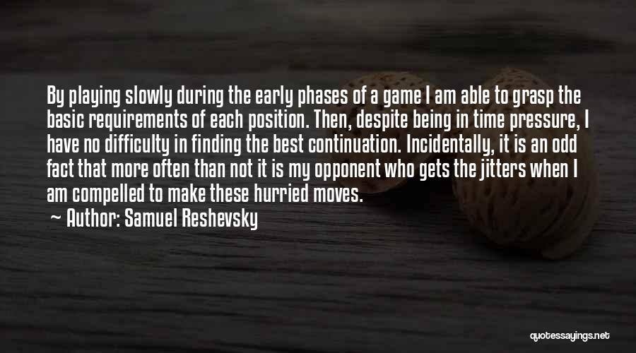 Samuel Reshevsky Quotes: By Playing Slowly During The Early Phases Of A Game I Am Able To Grasp The Basic Requirements Of Each