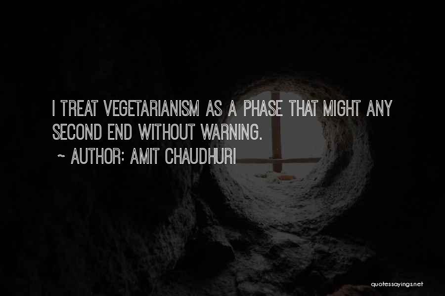 Amit Chaudhuri Quotes: I Treat Vegetarianism As A Phase That Might Any Second End Without Warning.
