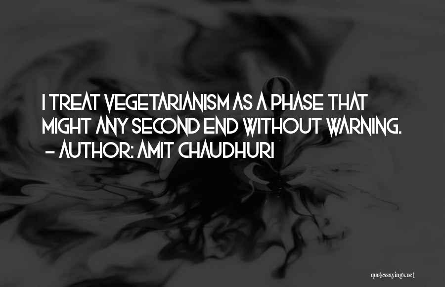 Amit Chaudhuri Quotes: I Treat Vegetarianism As A Phase That Might Any Second End Without Warning.