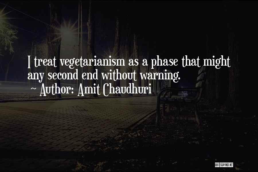 Amit Chaudhuri Quotes: I Treat Vegetarianism As A Phase That Might Any Second End Without Warning.