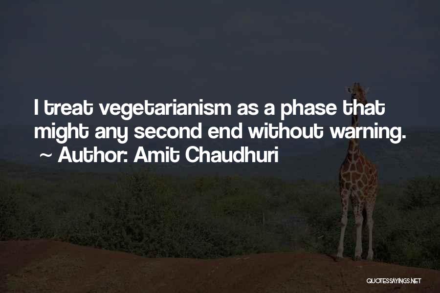 Amit Chaudhuri Quotes: I Treat Vegetarianism As A Phase That Might Any Second End Without Warning.