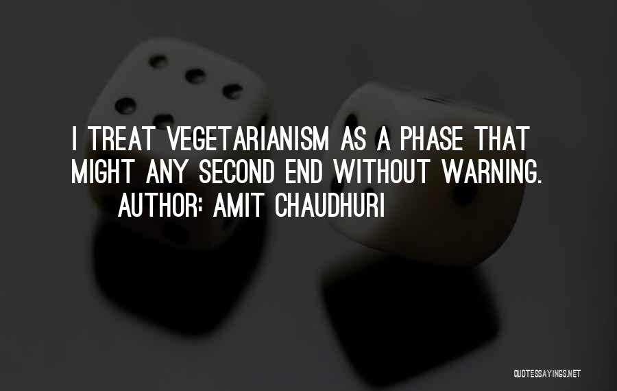 Amit Chaudhuri Quotes: I Treat Vegetarianism As A Phase That Might Any Second End Without Warning.