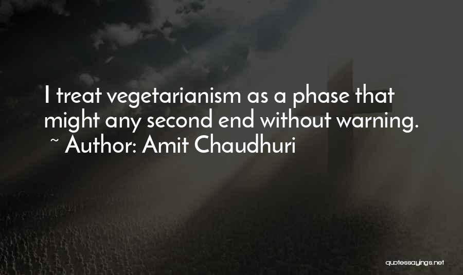 Amit Chaudhuri Quotes: I Treat Vegetarianism As A Phase That Might Any Second End Without Warning.