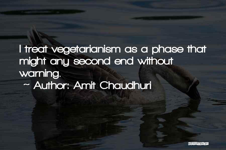 Amit Chaudhuri Quotes: I Treat Vegetarianism As A Phase That Might Any Second End Without Warning.