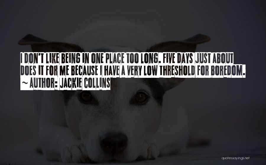 Jackie Collins Quotes: I Don't Like Being In One Place Too Long. Five Days Just About Does It For Me Because I Have