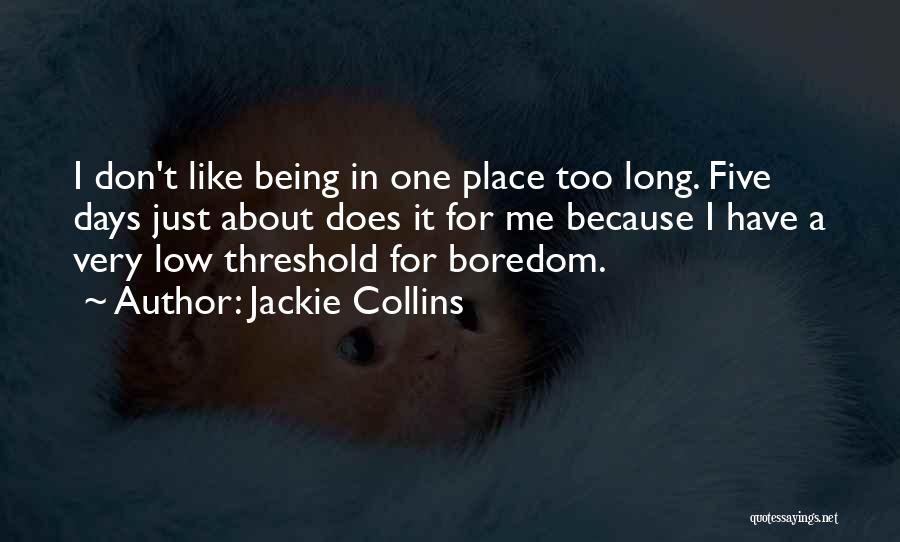 Jackie Collins Quotes: I Don't Like Being In One Place Too Long. Five Days Just About Does It For Me Because I Have