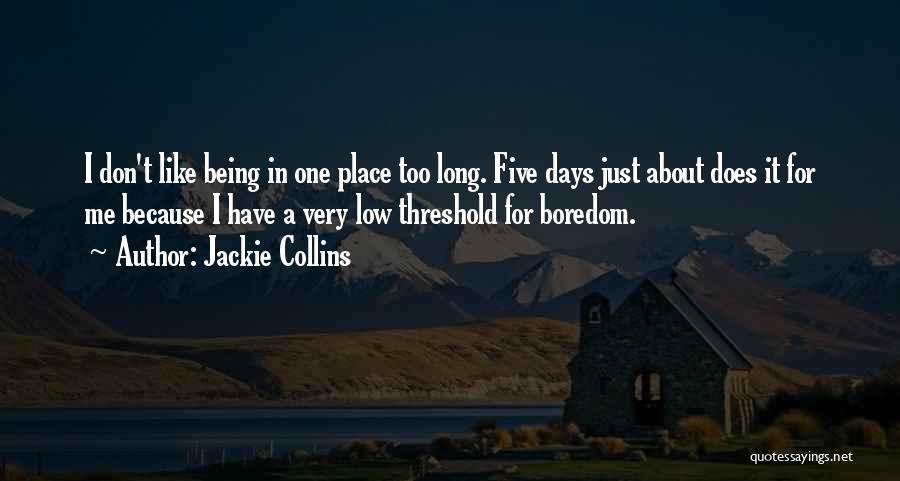 Jackie Collins Quotes: I Don't Like Being In One Place Too Long. Five Days Just About Does It For Me Because I Have